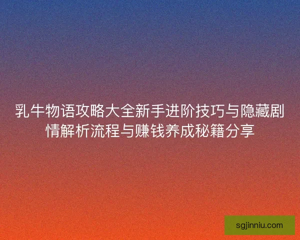 乳牛物语攻略大全新手进阶技巧与隐藏剧情解析流程与赚钱养成秘籍分享