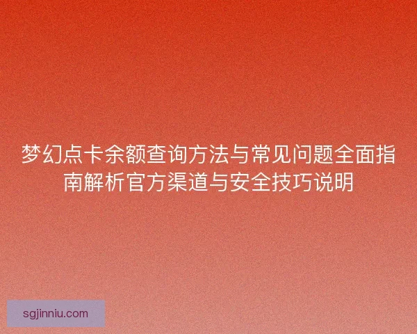 梦幻点卡余额查询方法与常见问题全面指南解析官方渠道与安全技巧说明