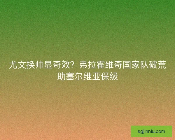 尤文换帅显奇效？弗拉霍维奇国家队破荒助塞尔维亚保级