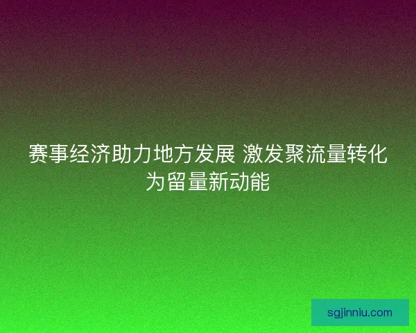 赛事经济助力地方发展 激发聚流量转化为留量新动能