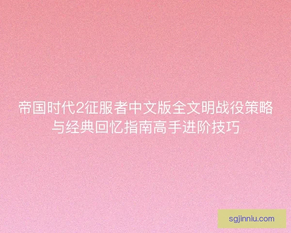 帝国时代2征服者中文版全文明战役策略与经典回忆指南高手进阶技巧