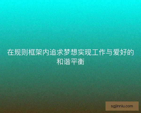 在规则框架内追求梦想实现工作与爱好的和谐平衡